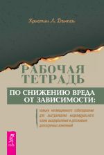 Скачать книгу Рабочая тетрадь по снижению вреда от зависимости: навыки мотивационного собеседования для выстраивания индивидуального плана выздоровления и достижения долгосрочных изменений автора Кристин Л. Демпси