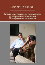 Скачать книгу Работа консультантов с клиентами по изменению поведения. Модификация поведения автора Маргарита Акулич