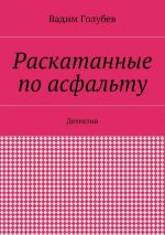 Скачать книгу Раскатанные по асфальту. Детектив автора Вадим Голубев