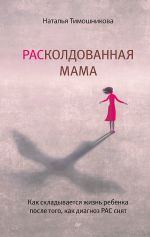 Скачать книгу РАСколдованная мама. Как складывается жизнь ребенка после того, как диагноз РАС снят автора Наталья Тимошникова