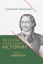 Новая книга Рассказы из русской истории. Петр I. Империя. Книга четвертая автора Владимир Мединский