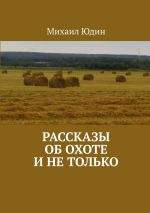 Скачать книгу Рассказы об охоте и не только автора Михаил Юдин