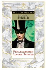 Скачать книгу Расследования Арсена Люпена автора Морис Леблан