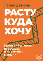 Скачать книгу Расту куда хочу. Книга о транзитах, переездах и переменах в жизни автора Леонид Кроль
