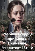 Скачать книгу Разбивая сердце принцессы Внимание, контент 18+! автора Мария Вель
