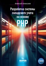 Скачать книгу Разработка системы складского учета на основе PHP автора Алексей Алексеев