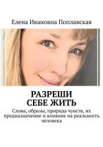 Новая книга Разреши себе жить. Слова, образы, природа чувств, их предназначение и влияние на реальность человека автора Елена Поплавская