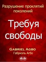 Скачать книгу Разрушение Проклятий Поколений: Требуя Свободы автора Gabriel Agbo