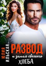 Скачать книгу Развод и запах свежего хлеба автора Юлия Ильская