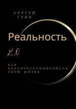 Скачать книгу Реальность 2.0: Как перепрограммировать свою жизнь автора Сергей Грин