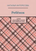 Скачать книгу Ребёнок. Серия «Ласковые сказки для доброго сна» автора Наталья Интересова