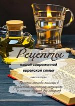 Скачать книгу Рецепты нашей современной еврейской семьи. Книга вторая. Простые способы помощи в различных жизненных ситуациях и лечения недугов без лекарств автора Елена Ростовская