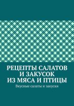 Скачать книгу Рецепты салатов и закусок из мяса и птицы. Вкусные салаты и закуски автора Марина Аглоненко