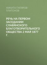 Скачать книгу Речь на первом заседании Славянского благотворительного общества 2 мая 1877 г. автора Никита Гиляров-Платонов