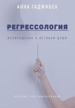Скачать книгу Регрессология. Возвращение к истокам Души автора Анна Гаджибек