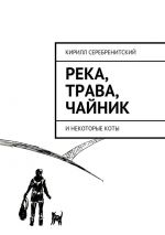 Скачать книгу Река, трава, чайник и некоторые коты автора Кирилл Серебренитский