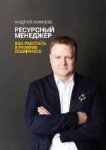 Скачать книгу Ресурсный менеджер. Как работать в режиме осьминога автора Андрей Аминов