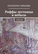 Скачать книгу Риффы лестницы в небыль. Новеллы автора Екатерина Таранова