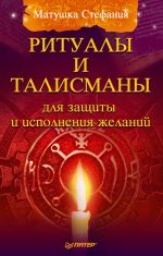 Скачать книгу Ритуалы и талисманы для защиты и исполнения желаний автора Матушка Стефания