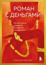 Новая книга Роман с деньгами. Как выстроить здоровые отношения с финансами автора Анастасия Кайтукова