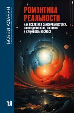 Скачать книгу Романтика реальности. Как Вселенная самоорганизуется, порождая жизнь, сознание и сложность Космоса автора Бобби Азарян