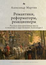 Скачать книгу Романтики, реформаторы, реакционеры. Русская консервативная мысль и политика в царствование Александра I автора Александр Мартин