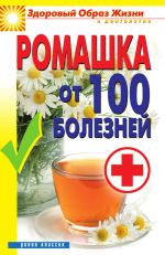 Скачать книгу Ромашка от 100 болезней автора Вера Куликова
