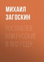 Скачать книгу Рославлев, или Русские в 1812 году автора Михаил Загоскин
