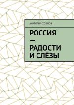 Скачать книгу Россия – радости и слёзы автора Анатолий Хохлов