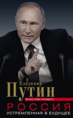 Скачать книгу Россия, устремленная в будущее. Веское слово президента автора Владимир Путин