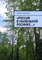 Скачать книгу «Россия в маленькой росинке…» автора Татьяна Ахматова