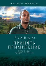 Скачать книгу Руанда: принять примирение. Жить в мире и умереть счастливым автора Кизито Михиго
