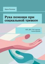 Скачать книгу Рука помощи при социальной тревоге. КПТ, ДБТ, ТЭЭ-терапия, сказкотерапия автора Дарья Лохнина