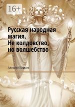 Скачать книгу Русская народная магия. Не колдовство, но волшебство автора Алексей Корнев