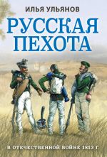Скачать книгу Русская пехота в Отечественной войне 1812 года автора Илья Ульянов