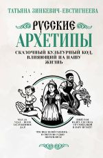 Новая книга Русские архетипы. Сказочный культурный код, влияющий на нашу жизнь автора Татьяна Зинкевич-Евстигнеева