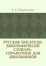 Скачать книгу Русские писатели. Биографичесий словарь-справочник для школьников. Учебное пособие по школьному курсу русской литературы автора О. Лукьянченко