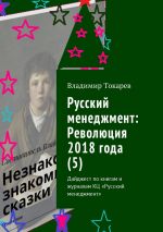 Скачать книгу Русский менеджмент: Революция 2018 года (5). Дайджест по книгам и журналам КЦ «Русский менеджмент» автора Владимир Токарев