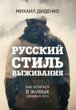 Скачать книгу Русский стиль выживания. Как остаться в живых одному в лесу автора Михаил Диденко