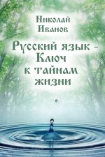 Скачать книгу Русский язык – ключ к тайнам жизни автора Николай Иванов