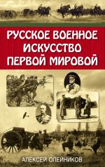 Скачать книгу Русское военное искусство Первой мировой автора Алексей Олейников