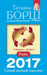 Скачать книгу Рыбы. Самый полный гороскоп на 2017 год автора Татьяна Борщ