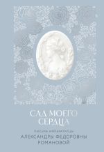 Новая книга Сад моего сердца. Письма императрицы Александры Федоровны Романовой автора Александра Романова