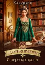 Скачать книгу Сахарная империя. Интересы короны автора Юлия Арниева
