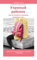 Новая книга Саммари книги Роберта Дж. Маккензи «Упрямый ребенок: как установить границы дозволенного» автора Елена Лещенко