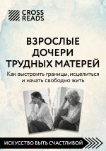 Скачать книгу Саммари книги «Взрослые дочери трудных матерей. Как выстроить границы, исцелиться и начать свободно жить» автора Коллектив авторов