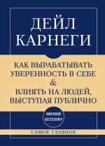 Скачать книгу Самое главное. Как вырабатывать уверенность в себе и влиять на людей, выступая публично автора Дейл Карнеги