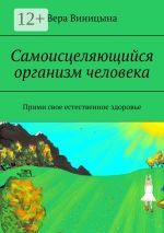 Новая книга Самоисцеляющийся организм человека. Прими свое естественное здоровье автора Вера Виницына