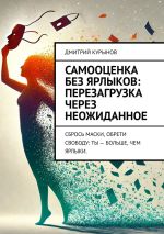 Скачать книгу Самооценка без ярлыков: перезагрузка через неожиданное. Сбрось маски, обрети свободу: ты – больше, чем ярлыки. автора Дмитрий Kурынов