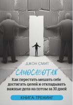 Скачать книгу Самосаботаж. Как перестать мешать себе достигать целей и откладывать важные дела на потом за 30 дней автора Джон Смит